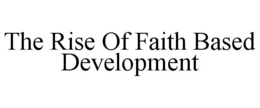 THE RISE OF FAITH BASED DEVELOPMENT trademark