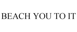 BEACH YOU TO IT trademark