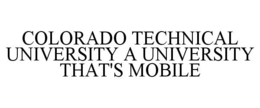 COLORADO TECHNICAL UNIVERSITY A UNIVERSITY THAT'S MOBILE trademark