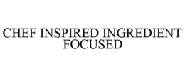 CHEF INSPIRED INGREDIENT FOCUSED trademark