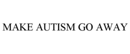 MAKE AUTISM GO AWAY trademark