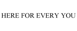 HERE FOR EVERY YOU trademark
