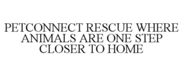 PETCONNECT RESCUE WHERE ANIMALS ARE ONE STEP CLOSER TO HOME trademark