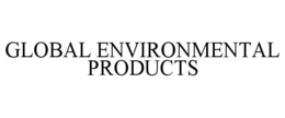 GLOBAL ENVIRONMENTAL PRODUCTS trademark