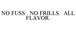 NO FUSS. NO FRILLS. ALL FLAVOR. trademark