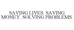 SAVING LIVES. SAVING MONEY. SOLVING PROBLEMS. trademark