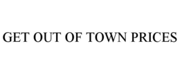 GET OUT OF TOWN PRICES trademark
