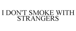 I DON'T SMOKE WITH STRANGERS trademark