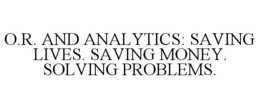 O.R. AND ANALYTICS: SAVING LIVES. SAVING MONEY. SOLVING PROBLEMS. trademark