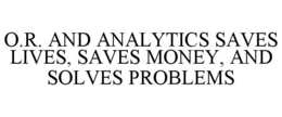 O.R. AND ANALYTICS SAVES LIVES, SAVES MONEY, AND SOLVES PROBLEMS trademark