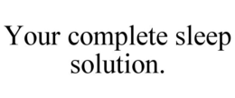 YOUR COMPLETE SLEEP SOLUTION. trademark
