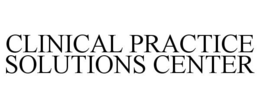 CLINICAL PRACTICE SOLUTIONS CENTER trademark