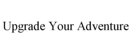 UPGRADE YOUR ADVENTURE trademark