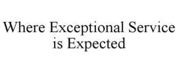 WHERE EXCEPTIONAL SERVICE IS EXPECTED trademark