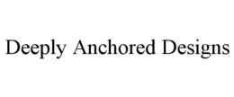 DEEPLY ANCHORED DESIGNS trademark