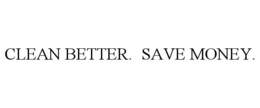 CLEAN BETTER. SAVE MONEY. trademark