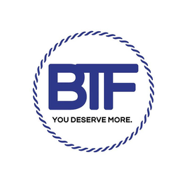 BTF YOU DESERVE MORE. trademark