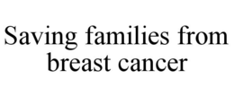 SAVING FAMILIES FROM BREAST CANCER trademark