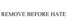REMOVE BEFORE HATE trademark