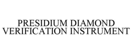 PRESIDIUM DIAMOND VERIFICATION INSTRUMENT trademark