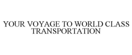 YOUR VOYAGE TO WORLD CLASS TRANSPORTATION trademark