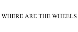 WHERE ARE THE WHEELS trademark