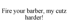 FIRE YOUR BARBER, MY CUTZ HARDER! trademark