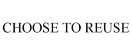CHOOSE TO REUSE trademark