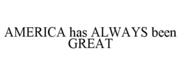 AMERICA HAS ALWAYS BEEN GREAT trademark