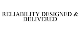 RELIABILITY DESIGNED & DELIVERED trademark
