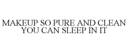 MAKEUP SO PURE AND CLEAN YOU CAN SLEEP IN IT trademark