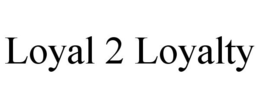 LOYAL 2 LOYALTY trademark