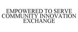 EMPOWERED TO SERVE COMMUNITY INNOVATIONEXCHANGE trademark