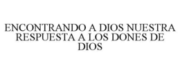 ENCONTRANDO A DIOS NUESTRA RESPUESTA A LOS DONES DE DIOS trademark