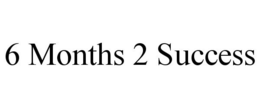 6 MONTHS 2 SUCCESS trademark