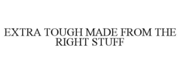 EXTRA TOUGH MADE FROM THE RIGHT STUFF trademark