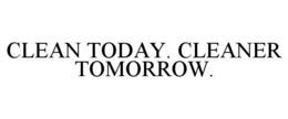 CLEAN TODAY. CLEANER TOMORROW. trademark