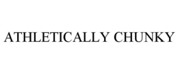 ATHLETICALLY CHUNKY trademark