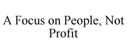 A FOCUS ON PEOPLE, NOT PROFIT trademark