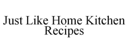 JUST LIKE HOME KITCHEN RECIPES trademark