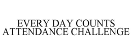 EVERY DAY COUNTS ATTENDANCE CHALLENGE trademark