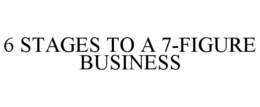 6 STAGES TO A 7-FIGURE BUSINESS trademark