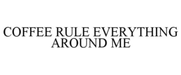 COFFEE RULE EVERYTHING AROUND ME trademark