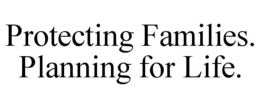 PROTECTING FAMILIES. PLANNING FOR LIFE. trademark