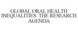 GLOBAL ORAL HEALTH INEQUALITIES: THE RESEARCH AGENDA trademark