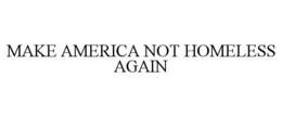 MAKE AMERICA NOT HOMELESS AGAIN trademark