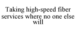 TAKING HIGH-SPEED FIBER SERVICES WHERE NO ONE ELSE WILL trademark