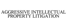 AGGRESSIVE INTELLECTUAL PROPERTY LITIGATION trademark
