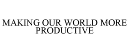 MAKING OUR WORLD MORE PRODUCTIVE trademark