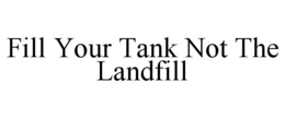 FILL YOUR TANK NOT THE LANDFILL trademark